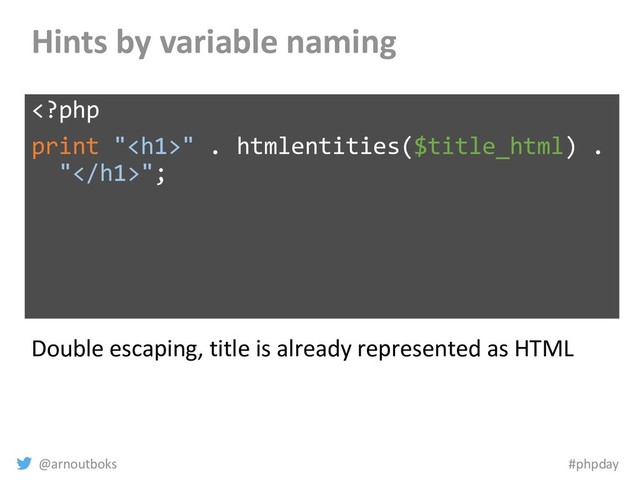 @arnoutboks #phpday
Hints by variable naming
" . htmlentities($title_html) .
"";
Double escaping, title is already represented as HTML
