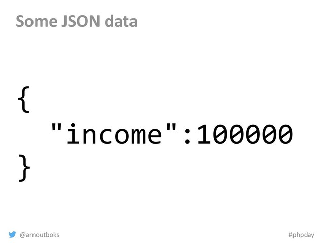 @arnoutboks #phpday
Some JSON data
{
"income":100000
}
