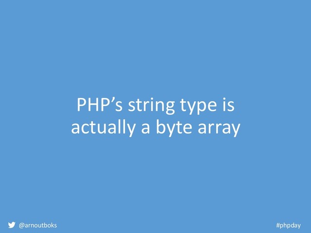 @arnoutboks #phpday
PHP’s string type is
actually a byte array
