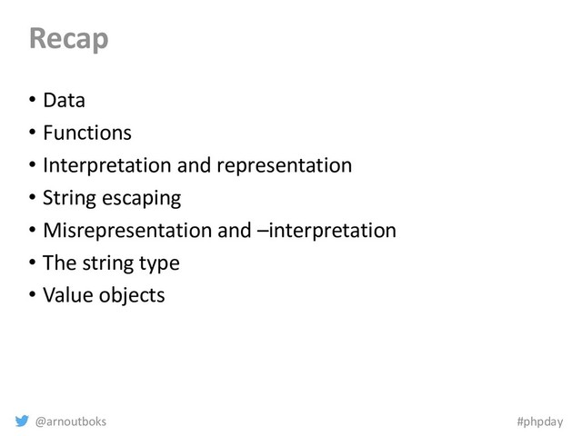 @arnoutboks #phpday
Recap
• Data
• Functions
• Interpretation and representation
• String escaping
• Misrepresentation and –interpretation
• The string type
• Value objects
