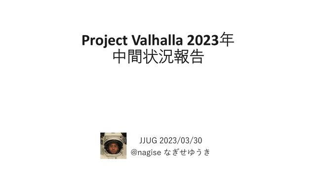 Project Valhalla 2023年
中間状況報告
JJUG 2023/03/30
@nagise なぎせゆうき
