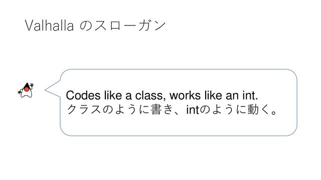 Valhalla のスローガン
Codes like a class, works like an int.
クラスのように書き、intのように動く。
