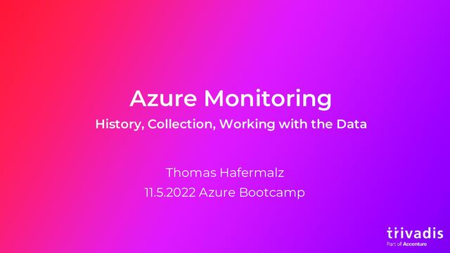 Azure Monitoring
History, Collection, Working with the Data
Thomas Hafermalz
11.5.2022 Azure Bootcamp
