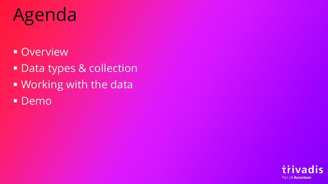 Agenda
▪ Overview
▪ Data types & collection
▪ Working with the data
▪ Demo
