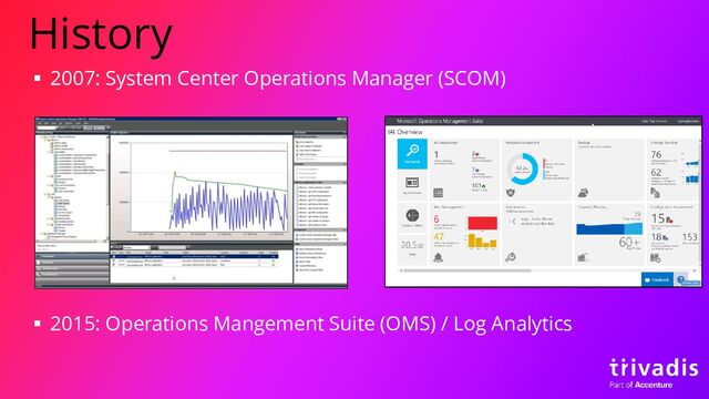 History
▪ 2007: System Center Operations Manager (SCOM)
▪ 2015: Operations Mangement Suite (OMS) / Log Analytics
