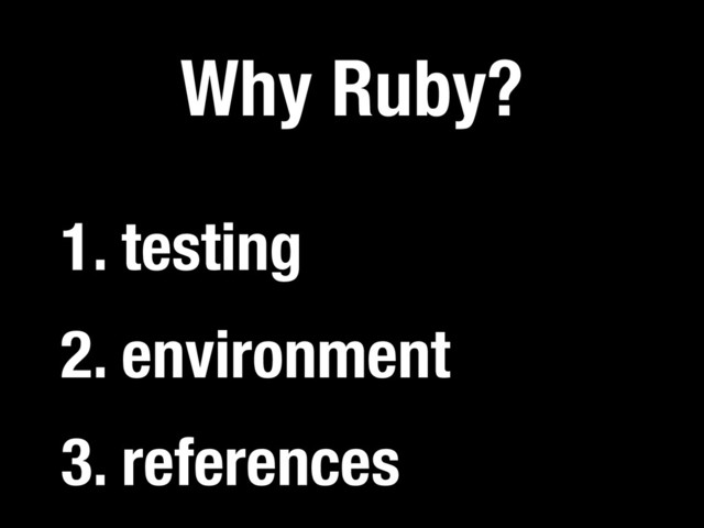 3. references
Why Ruby?
2. environment
1. testing
