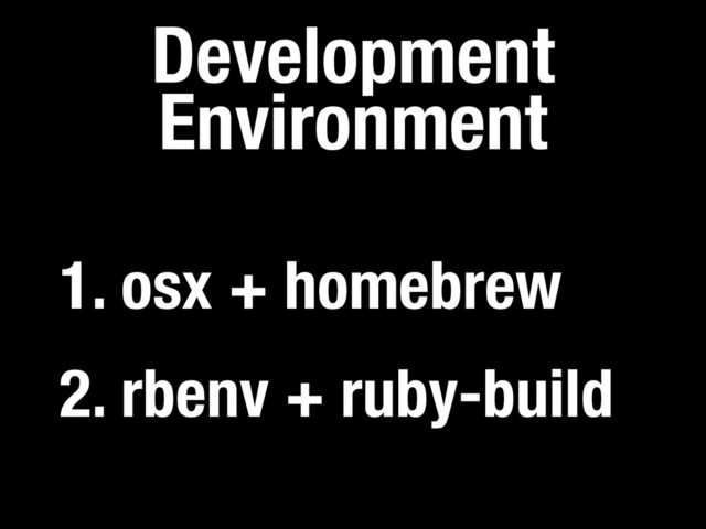 Development
Environment
2. rbenv + ruby-build
1. osx + homebrew

