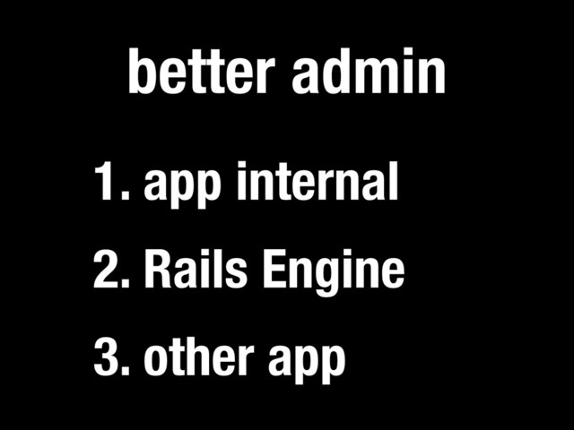 3. other app
better admin
2. Rails Engine
1. app internal
