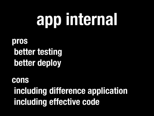 app internal
pros
better testing
better deploy
cons
including difference application
including effective code
