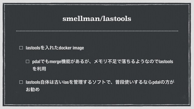 smellman/lastools
lastoolsΛೖΕͨdocker image


pdalͰ΋mergeػೳ͕͋Δ͕ɺϝϞϦෆ଍ͰམͪΔΑ͏ͳͷͰlastools
Λར༻


lastoolsࣗମ͸ݹ͍lasΛ؅ཧ͢ΔιϑτͰɺීஈ࢖͍͢ΔͳΒpdalͷํ͕
͓קΊ
