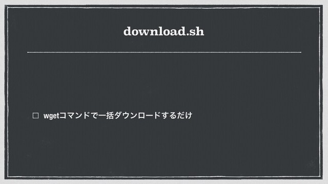 download.sh
wgetίϚϯυͰҰׅμ΢ϯϩʔυ͢Δ͚ͩ
