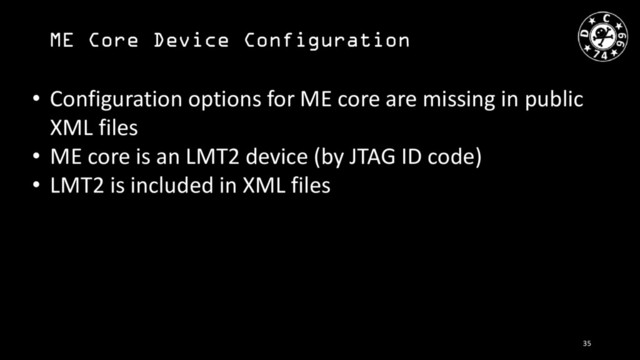 ME Core Device Configuration
• Configuration options for ME core are missing in public
XML files
• ME core is an LMT2 device (by JTAG ID code)
• LMT2 is included in XML files
35
