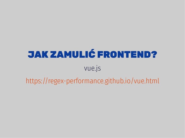 JAK ZAMULIĆ FRONTEND?
JAK ZAMULIĆ FRONTEND?
vue.js
https://regex-performance.github.io/vue.html
