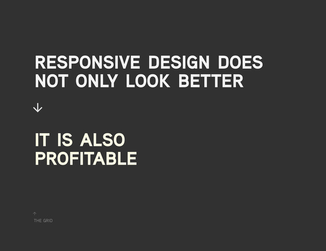 the grid
↑
responsive design does
not only look better
it is also
profitable
↓
