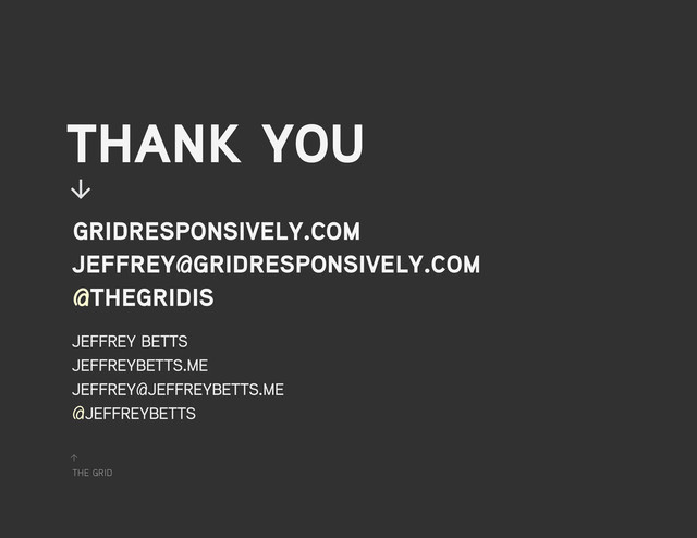 the grid
↑
thank you
jeffrey betts
jeffreybetts.me
jeffrey@jeffreybetts.me
@jeffreybetts
↓
gridresponsively.com
jeffrey@gridresponsively.com
@thegridis
