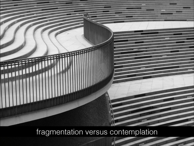 fragmentation versus contemplation
