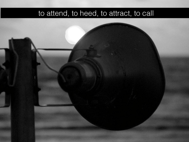 to attend, to heed, to attract, to call
