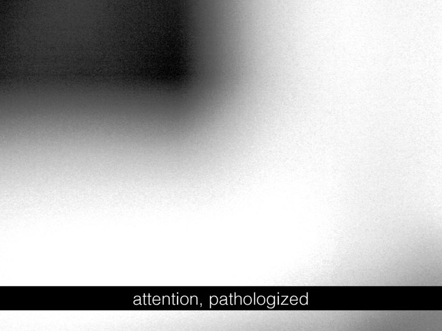 attention, pathologized

