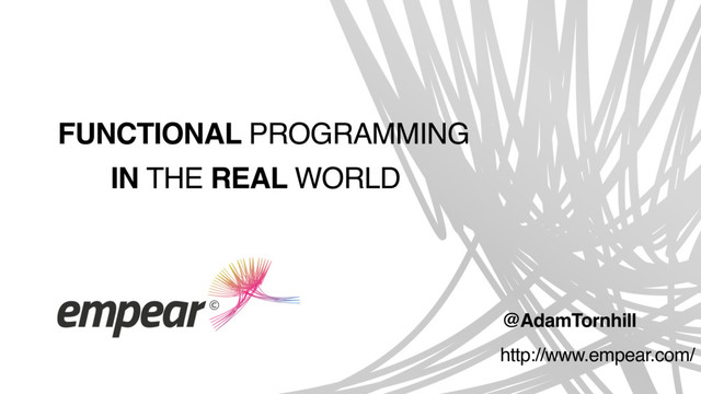 @AdamTornhill
FUNCTIONAL PROGRAMMING
IN THE REAL WORLD
http://www.empear.com/

