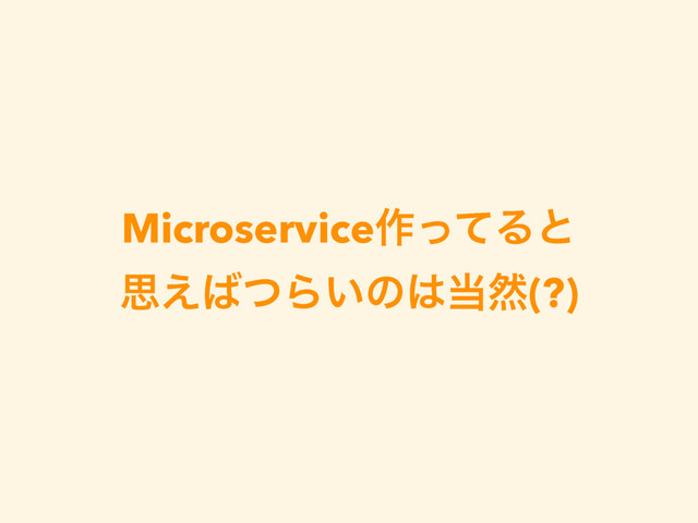 Microservice࡞ͬͯΔͱ 
ࢥ͑͹ͭΒ͍ͷ͸౰વ(?)
