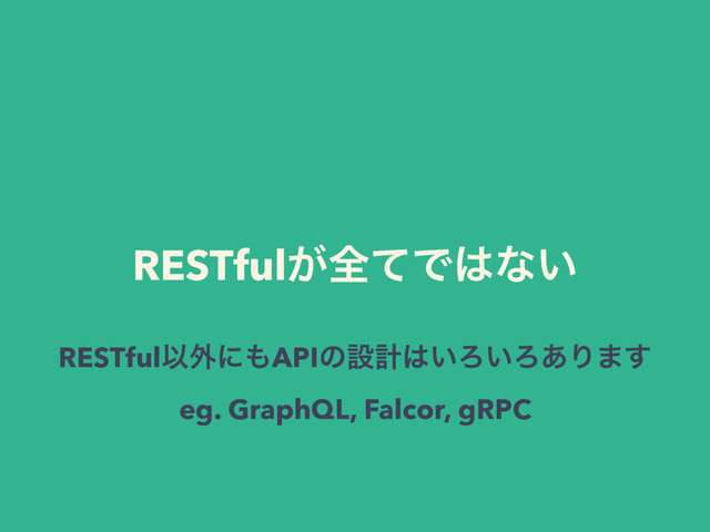 RESTful͕શͯͰ͸ͳ͍
RESTfulҎ֎ʹ΋APIͷઃܭ͸͍Ζ͍Ζ͋Γ·͢
eg. GraphQL, Falcor, gRPC
