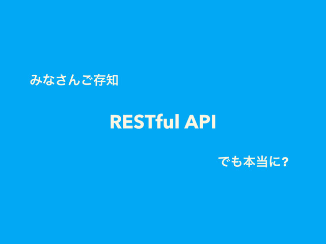RESTful API
Έͳ͞Μ͝ଘ஌
Ͱ΋ຊ౰ʹ?
