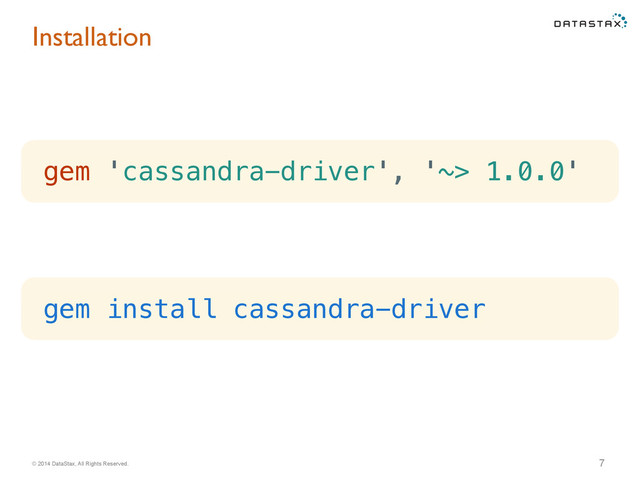 © 2014 DataStax, All Rights Reserved.
Installation
7
gem 'cassandra-driver', '~> 1.0.0'
gem install cassandra-driver
