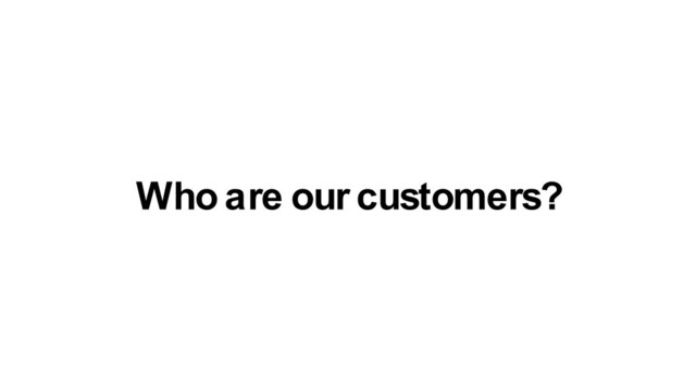 Who are our customers?
