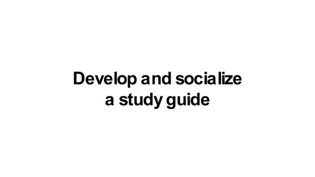 Develop and socialize
a study guide
