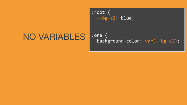 :root {
--bg-cl: blue;
}
.one {
background-color: var(--bg-cl);
}
NO VARIABLES

