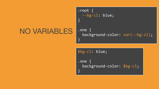 $bg-cl: blue;
.one {
background-color: $bg-cl;
}
:root {
--bg-cl: blue;
}
.one {
background-color: var(--bg-cl);
}
NO VARIABLES
