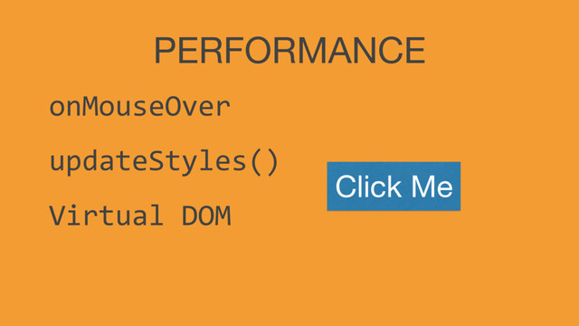 PERFORMANCE
onMouseOver
updateStyles()
Virtual DOM
Click Me
