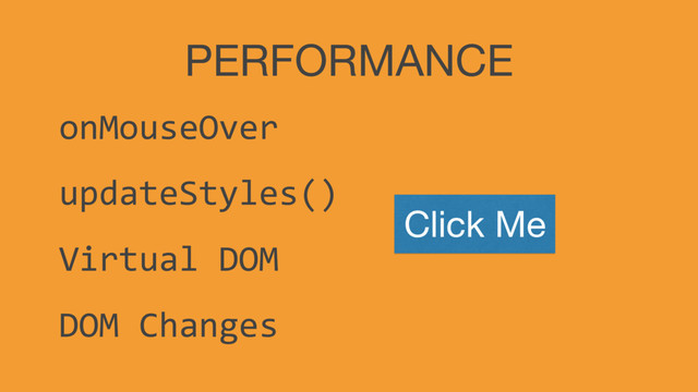 PERFORMANCE
onMouseOver
updateStyles()
Virtual DOM
DOM Changes
Click Me
