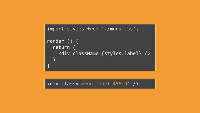 import styles from './menu.css';
render () {
return (
<div></div>
)
}
<div class="menu_label_456cd"></div>
