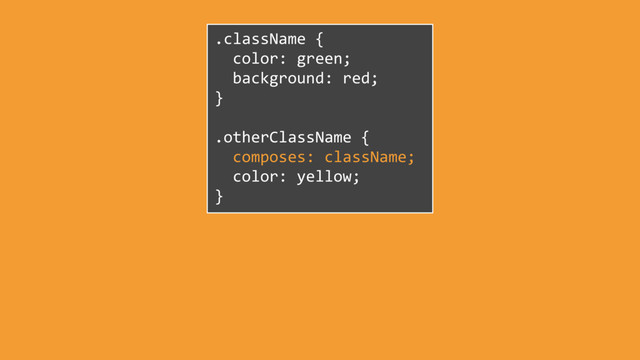 .className {
color: green;
background: red;
}
.otherClassName {
composes: className;
color: yellow;
}
