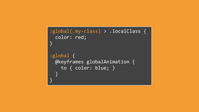 :global(.my-class) > .localClass {
color: red;
}
:global {
@keyframes globalAnimation {
to { color: blue; }
}
}
