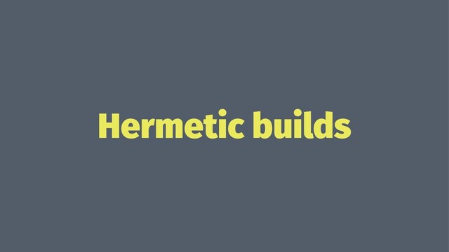 Hermetic builds
