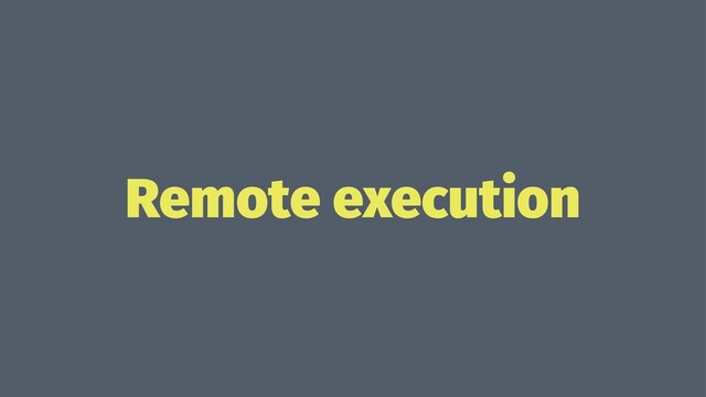 Remote execution
