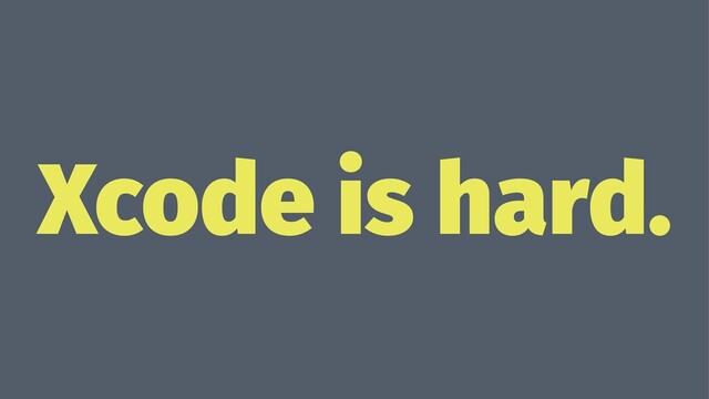 Xcode is hard.
