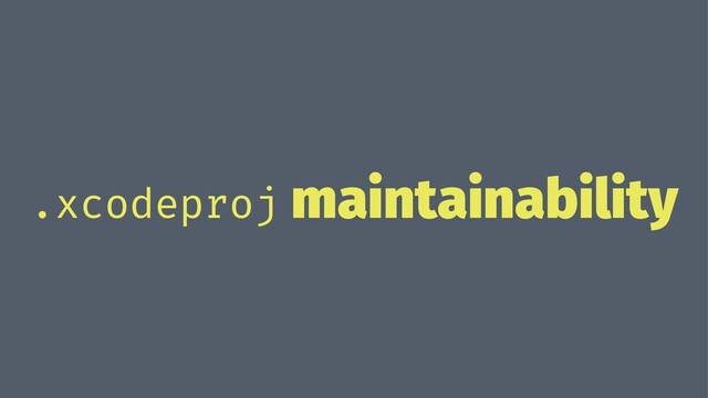.xcodeproj maintainability
