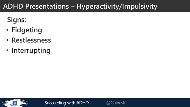 Succeeding with ADHD @GainesK
Signs:
• Fidgeting
• Restlessness
• Interrupting
ADHD Presentations – Hyperactivity/Impulsivity

