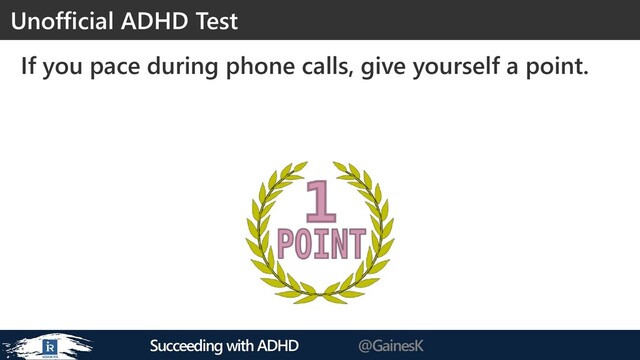 Succeeding with ADHD @GainesK
If you pace during phone calls, give yourself a point.
Unofficial ADHD Test
