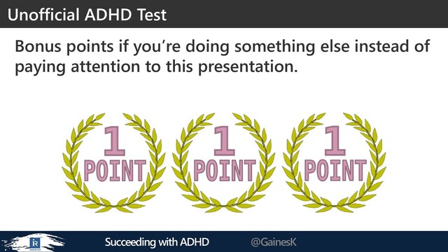 Succeeding with ADHD @GainesK
Bonus points if you’re doing something else instead of
paying attention to this presentation.
Unofficial ADHD Test
