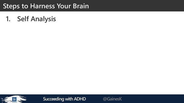 Succeeding with ADHD @GainesK
1. Self Analysis
Steps to Harness Your Brain
