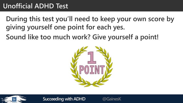 Succeeding with ADHD @GainesK
During this test you’ll need to keep your own score by
giving yourself one point for each yes.
Sound like too much work? Give yourself a point!
Unofficial ADHD Test
