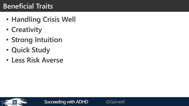 Succeeding with ADHD @GainesK
• Handling Crisis Well
• Creativity
• Strong Intuition
• Quick Study
• Less Risk Averse
Beneficial Traits

