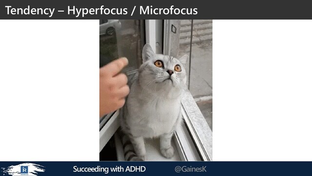 Succeeding with ADHD @GainesK
Tendency – Hyperfocus / Microfocus

