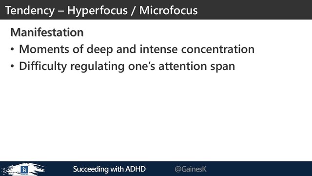 Succeeding with ADHD @GainesK
Manifestation
• Moments of deep and intense concentration
• Difficulty regulating one’s attention span
Tendency – Hyperfocus / Microfocus
