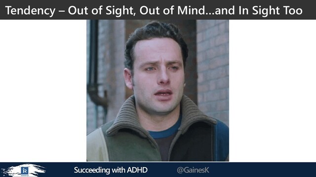 Succeeding with ADHD @GainesK
Tendency – Out of Sight, Out of Mind…and In Sight Too

