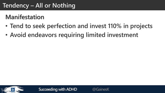 Succeeding with ADHD @GainesK
Manifestation
• Tend to seek perfection and invest 110% in projects
• Avoid endeavors requiring limited investment
Tendency – All or Nothing

